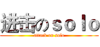 进击のｓｏｌｏ (attack on solo)