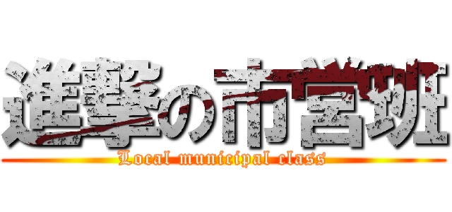 進撃の市営班 (Local municipal class)