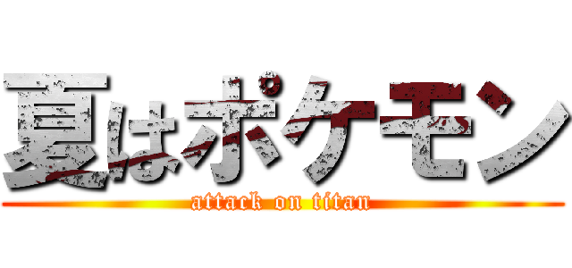 夏はポケモン (attack on titan)