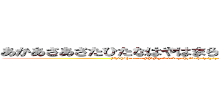 あかあさあさたひたなはやはまらみらやはなはなさかとはま (jfhdhdhcnccncjfjdjdyswtsfuyohplbxhxhsysysgshddbsdbrhrhrhrhtfnfjf)