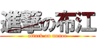 進撃の布江 (attack on nunoe)