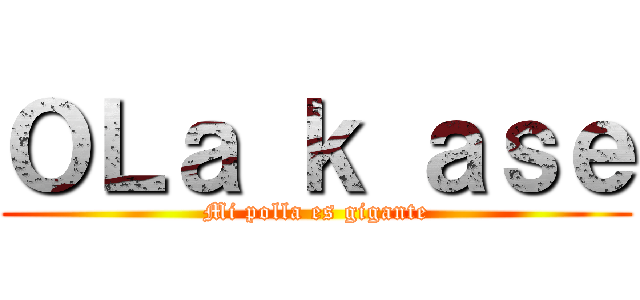 ＯＬａ ｋ ａｓｅ (Mi polla es gigante)