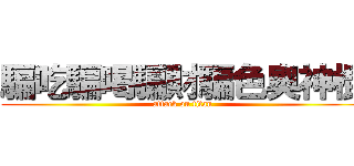 騙吃騙喝騙財騙色奧神棍 (attack on titan)