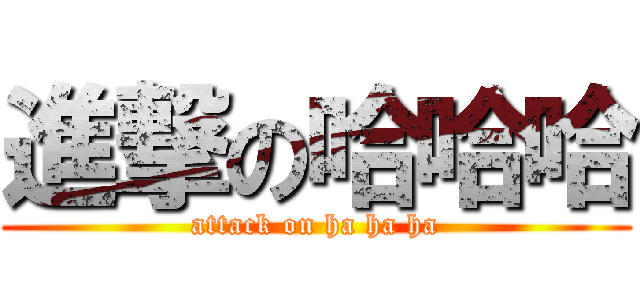 進撃の哈哈哈 (attack on ha ha ha)