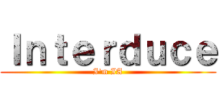 Ｉｎｔｅｒｄｕｃｅ (I'm IA)