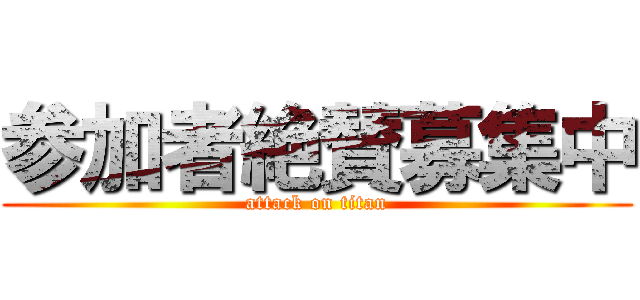 参加者絶賛募集中 (attack on titan)