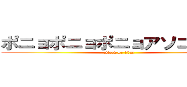 ポニョポニョポニョアソコポニョ (attack on titan)