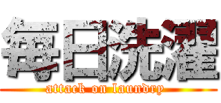 毎日洗濯 (attack on laundry )