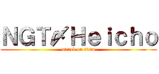 ＮＧＴ〆Ｈｅｉｃｈｏ (attack on titan)