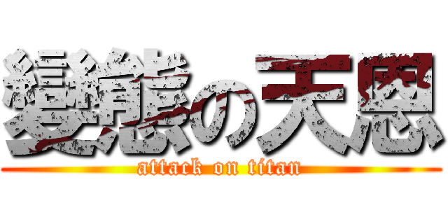 變態の天恩 (attack on titan)