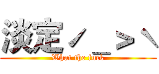 淡定ˊ＿＞ˋ (What the fuck)