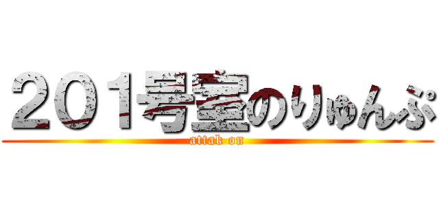 ２０１号室のりゅんぷ (attak on)