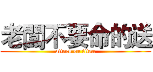 老闆不要命的送 (attack on titan)