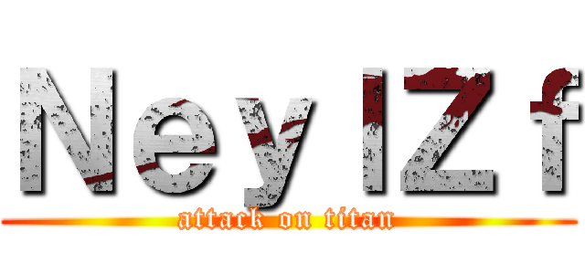 ＮｅｙｌＺｆ (attack on titan)