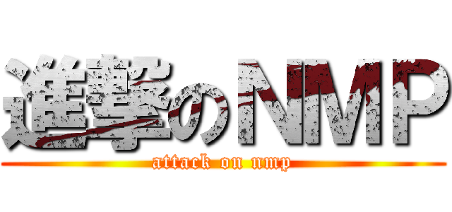 進撃のＮＭＰ (attack on nmp)