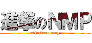 進撃のＮＭＰ (attack on nmp)