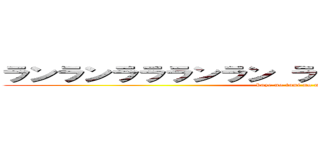 ランランララランラン ラン ランランラララーン (kaze no tani no naushika)