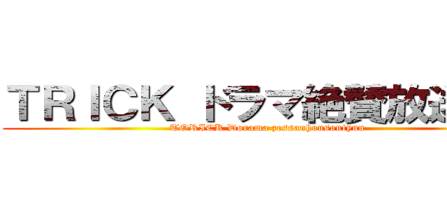 ＴＲＩＣＫ ドラマ絶賛放送中！ (TORICK Dorama zessanhousoutyuu)