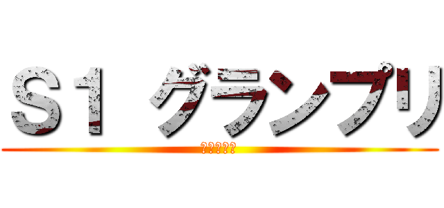 Ｓ１ グランプリ (鈴木　理加)
