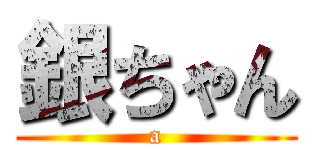 銀ちゃん (a)