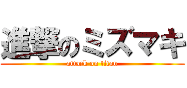 進撃のミズマキ (attack on titan)