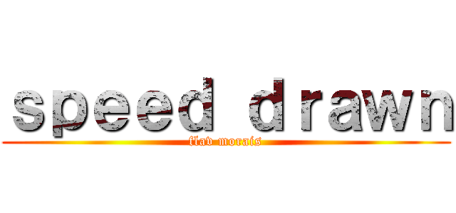 ｓｐｅｅｄ ｄｒａｗｎ (flav morais)