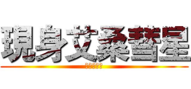 現身艾桑彗星 (哈雷靠邊站)