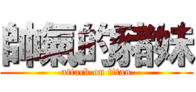 帥氣的豬妹 (attack on titan)