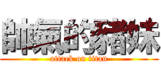 帥氣的豬妹 (attack on titan)
