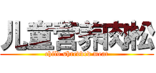 儿童营养肉松 (child shredded meat)