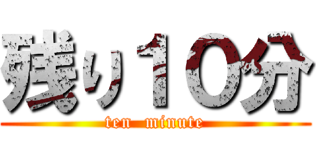 残り１０分 (ten  minute)