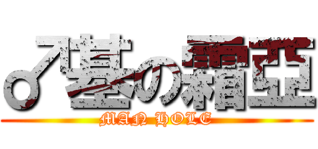 ♂基の霜亞 (MAN HOLE)