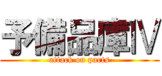 予備品庫Ⅳ (attack on parts)