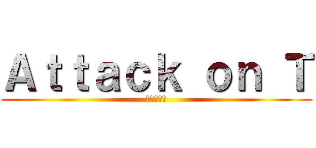 Ａｔｔａｃｋ ｏｎ Ｔ (進撃の巨人)