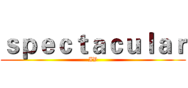 ｓｐｅｃｔａｃｕｌａｒ (IV)