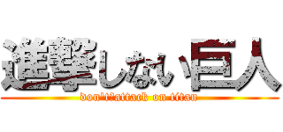 進撃しない巨人 (don't　attack on titan)