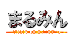 まるみん (attack on marumin)