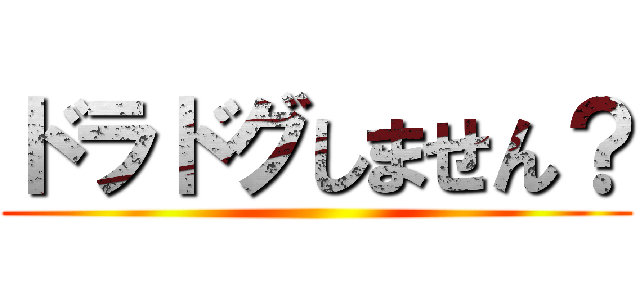 ドラドグしません？ ()