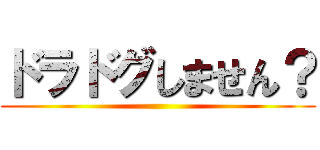 ドラドグしません？ ()