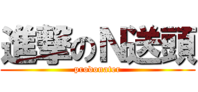 進撃のＮ送頭 (prodonater)