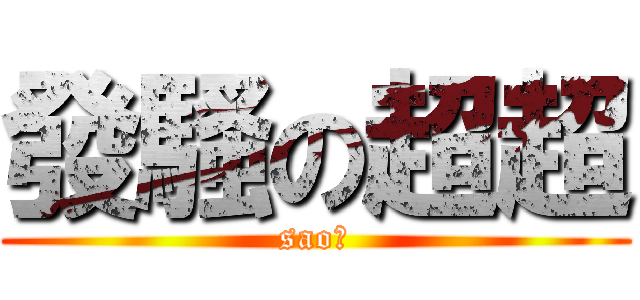 發騷の超超 (sao！)