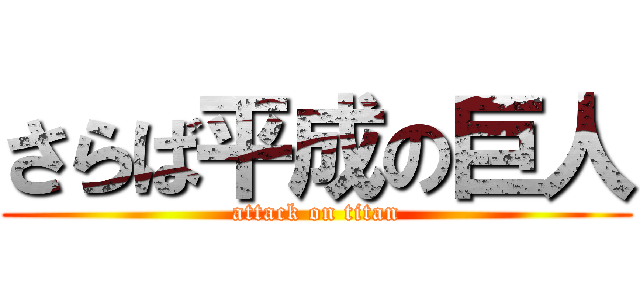 さらば平成の巨人 (attack on titan)