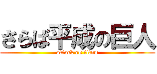 さらば平成の巨人 (attack on titan)