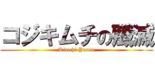 コジキムチの殲滅 (Kimchi Yarou)