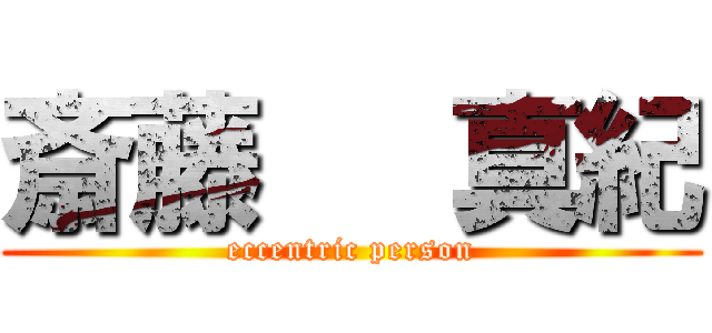 斎藤   真紀 (eccentric person)