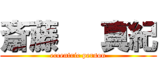 斎藤   真紀 (eccentric person)