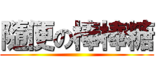 隨便の棒棒糖 ()