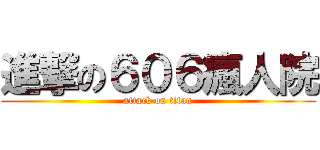 進撃の６０６瘋人院 (attack on titan)