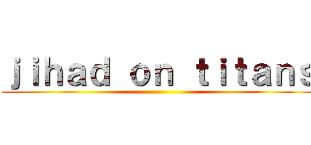 ｊｉｈａｄ ｏｎ ｔｉｔａｎｓ ()