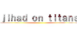 ｊｉｈａｄ ｏｎ ｔｉｔａｎｓ ()